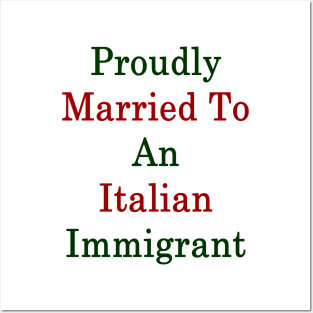 Proudly Married To An Italian Immigrant Posters and Art